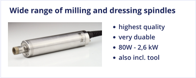 Wide range of milling and dressing spindles •	highest quality •	very duable •	80W - 2,6 kW •	also incl. tool