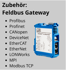 •	Profibus •	Profinet •	CANopen •	DeviceNet •	EtherCAT •	EtherNet •	LONWorks •	MPI •	Modbus TCP Zubehör:   Feldbus Gateway