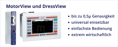 MotorView und DressView •	bis zu 0,5µ Genauigkeit •	universal einsetzbar •	einfachste Bedienung •	extrem wirtschaftlich